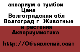 аквариум с тумбой. › Цена ­ 7 000 - Волгоградская обл., Волгоград г. Животные и растения » Аквариумистика   